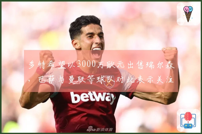 多特希望以3000万欧元出售瑞尔森，巴萨与曼联等球队对此表示关注