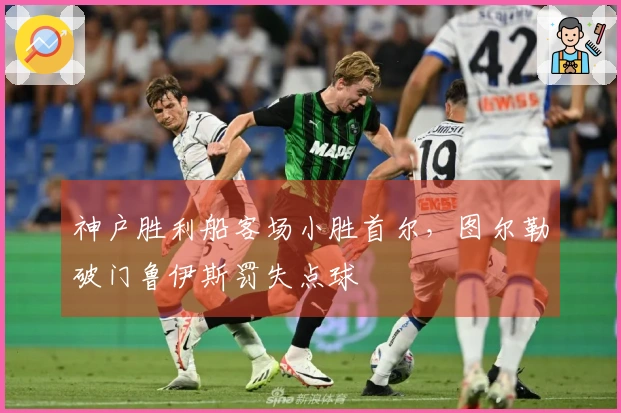 神户胜利船客场小胜首尔，图尔勒破门鲁伊斯罚失点球