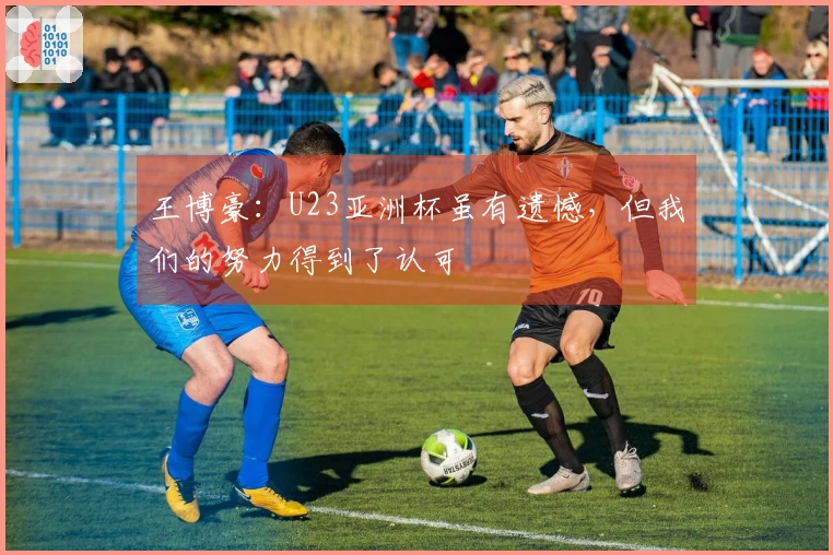 王博豪：U23亚洲杯虽有遗憾，但我们的努力得到了认可