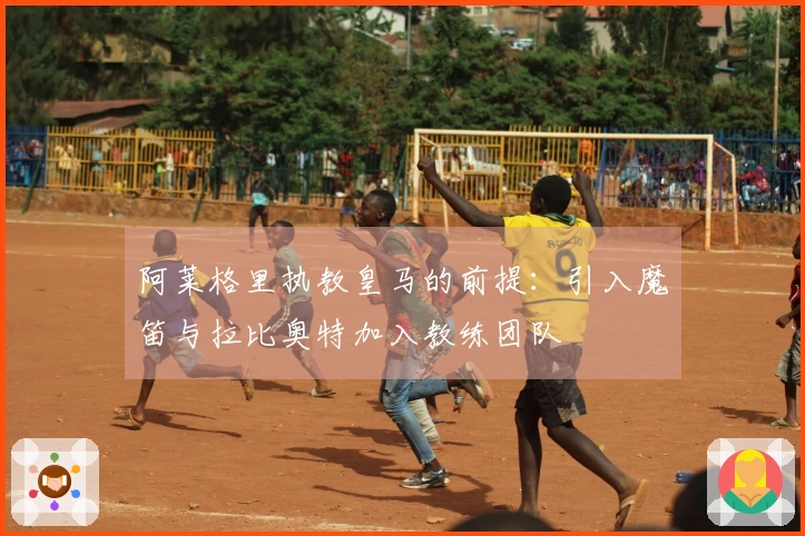 阿莱格里执教皇马的前提：引入魔笛与拉比奥特加入教练团队