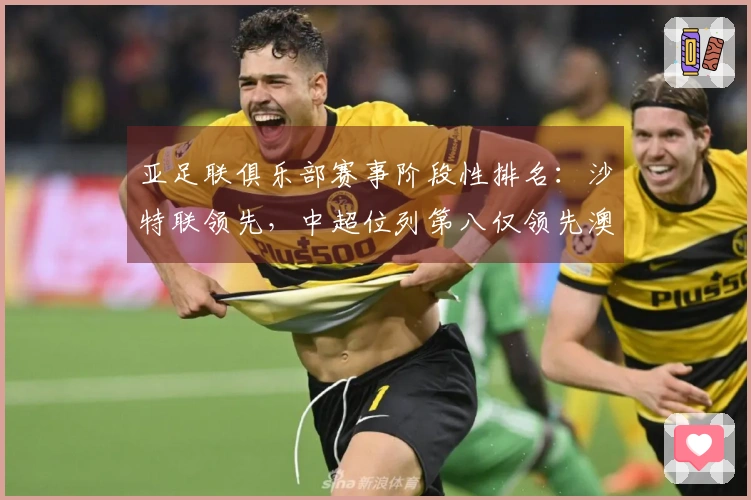 亚足联俱乐部赛事阶段性排名：沙特联领先，中超位列第八仅领先澳超2.8分