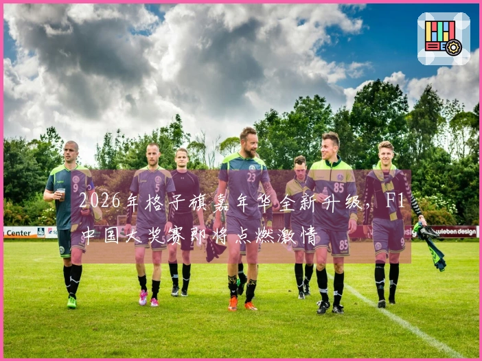 2026年格子旗嘉年华全新升级，F1中国大奖赛即将点燃激情