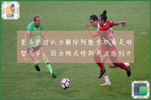 皇马坚持认为解除阿隆索职务是明智之举,因为维尼修斯再次感到开心