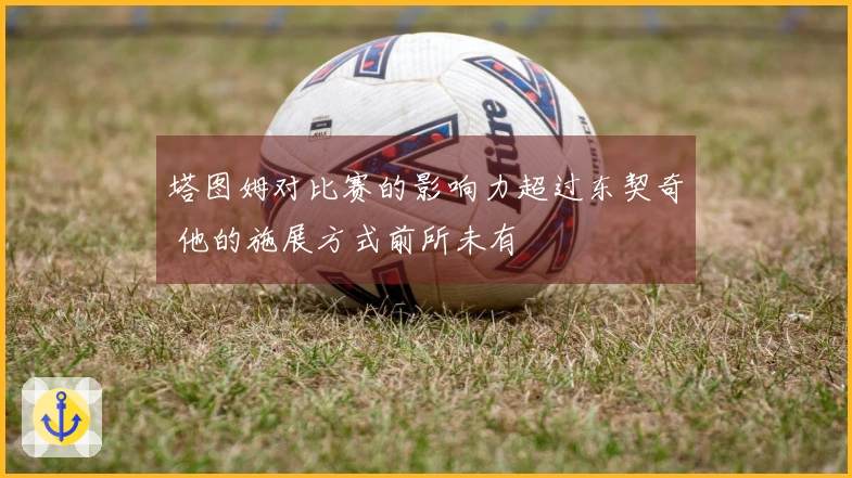 塔图姆对比赛的影响力超过东契奇 他的施展方式前所未有