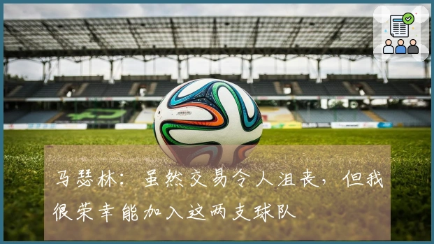 马瑟林：虽然交易令人沮丧，但我很荣幸能加入这两支球队