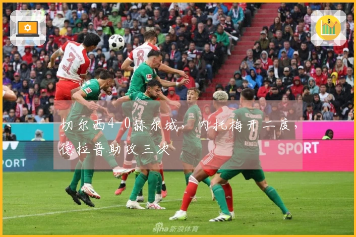 切尔西4-0赫尔城，内托梅开二度，德拉普助攻三次