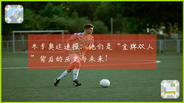 冬季奥运速报：他们是“金牌双人”背后的历史与未来！
