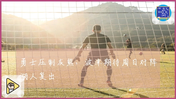 勇士压制灰熊，波津期待周日对阵湖人复出