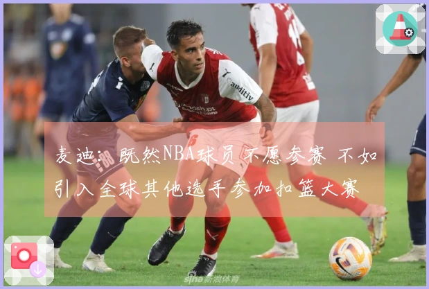 麦迪：既然NBA球员不愿参赛 不如引入全球其他选手参加扣篮大赛
