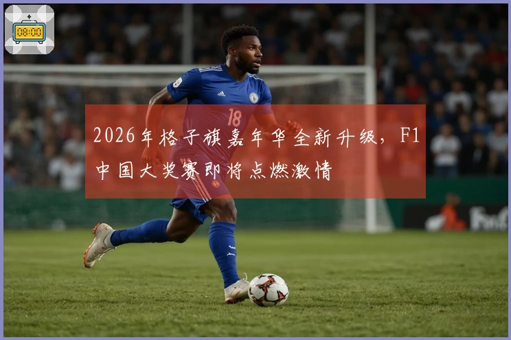 2026年格子旗嘉年华全新升级，F1中国大奖赛即将点燃激情