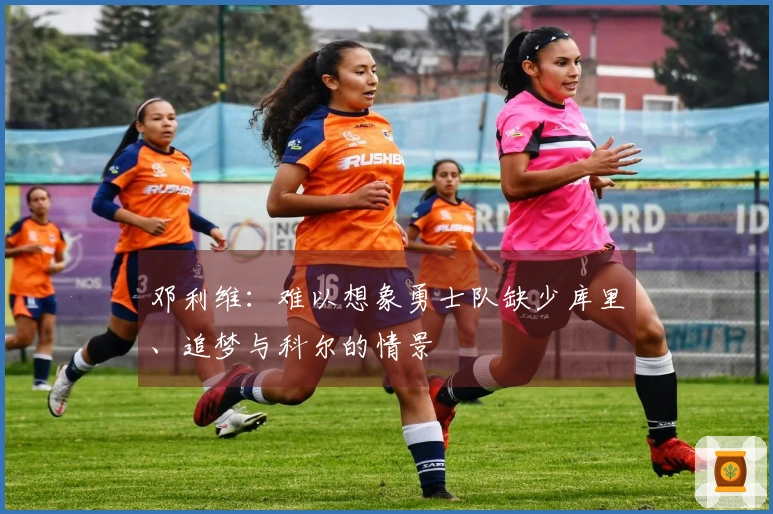 邓利维：难以想象勇士队缺少库里、追梦与科尔的情景