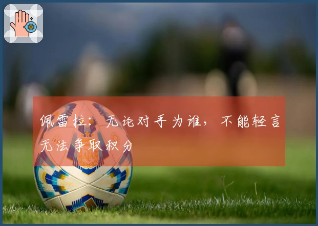 佩雷拉：无论对手为谁，不能轻言无法争取积分