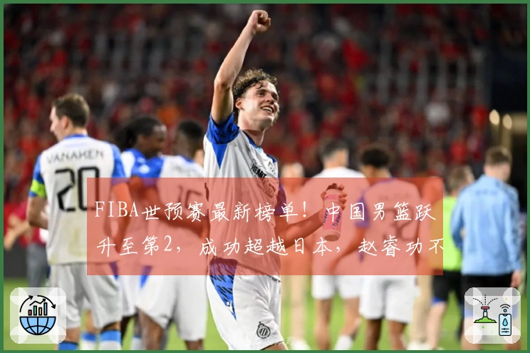 FIBA世预赛最新榜单！中国男篮跃升至第2，成功超越日本，赵睿功不可没